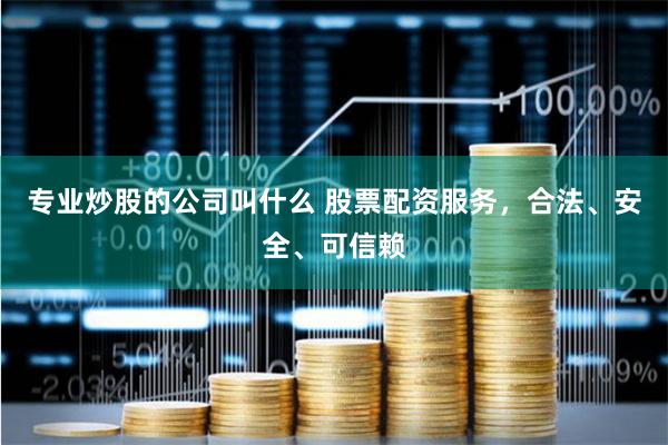 专业炒股的公司叫什么 股票配资服务，合法、安全、可信赖