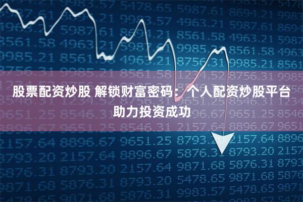 股票配资炒股 解锁财富密码：个人配资炒股平台助力投资成功