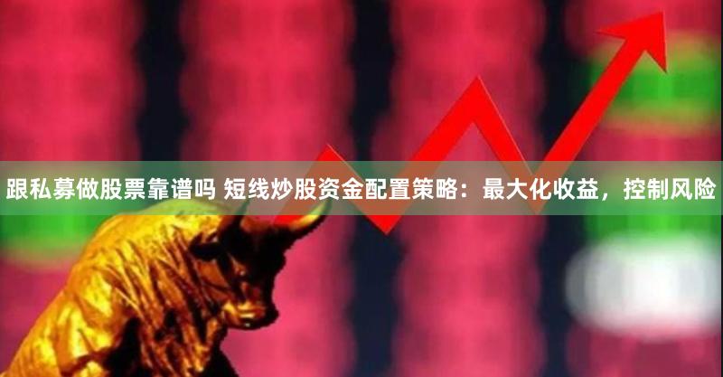 跟私募做股票靠谱吗 短线炒股资金配置策略：最大化收益，控制风险