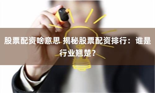 股票配资啥意思 揭秘股票配资排行：谁是行业翘楚？