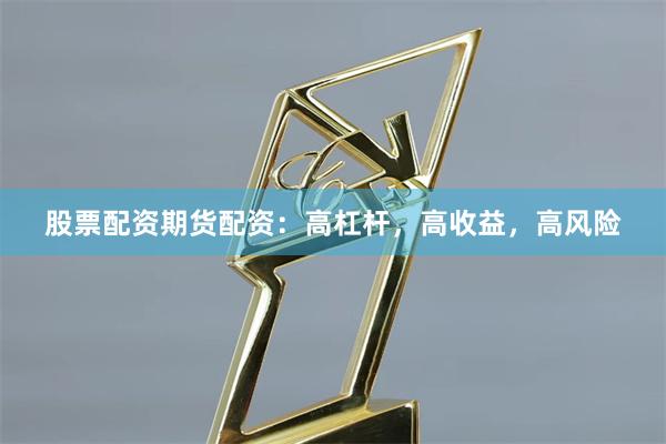 股票配资期货配资：高杠杆，高收益，高风险