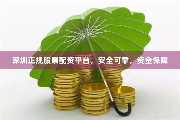 深圳正规股票配资平台，安全可靠，资金保障