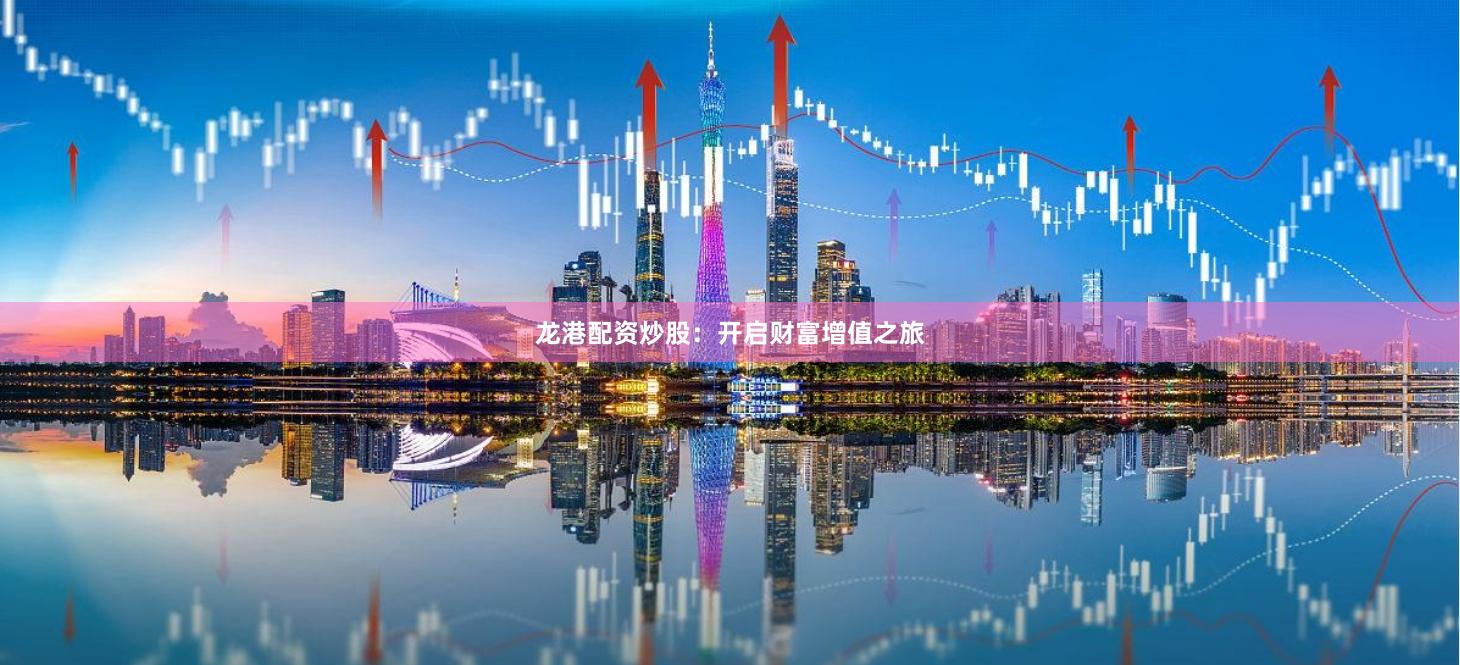 龙港配资炒股：开启财富增值之旅