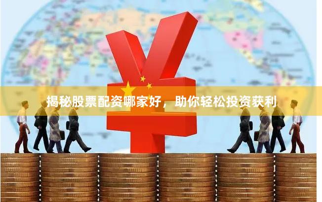揭秘股票配资哪家好，助你轻松投资获利