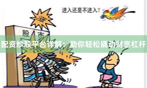 配资炒股平台详解：助你轻松撬动财富杠杆