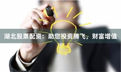 湖北股票配资：助您投资腾飞，财富增值