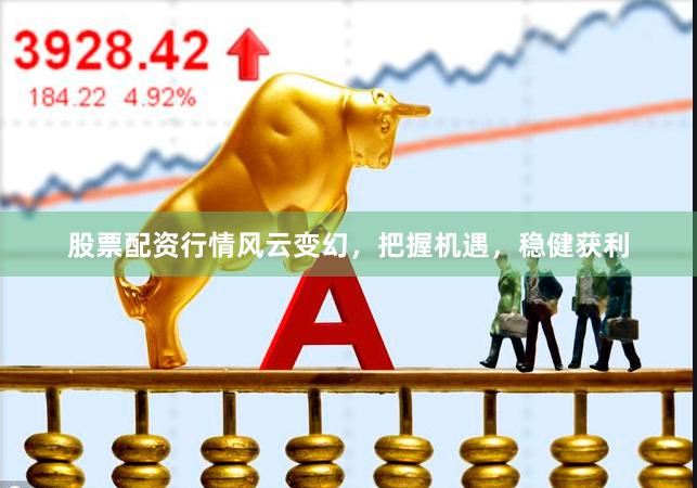 股票配资行情风云变幻，把握机遇，稳健获利