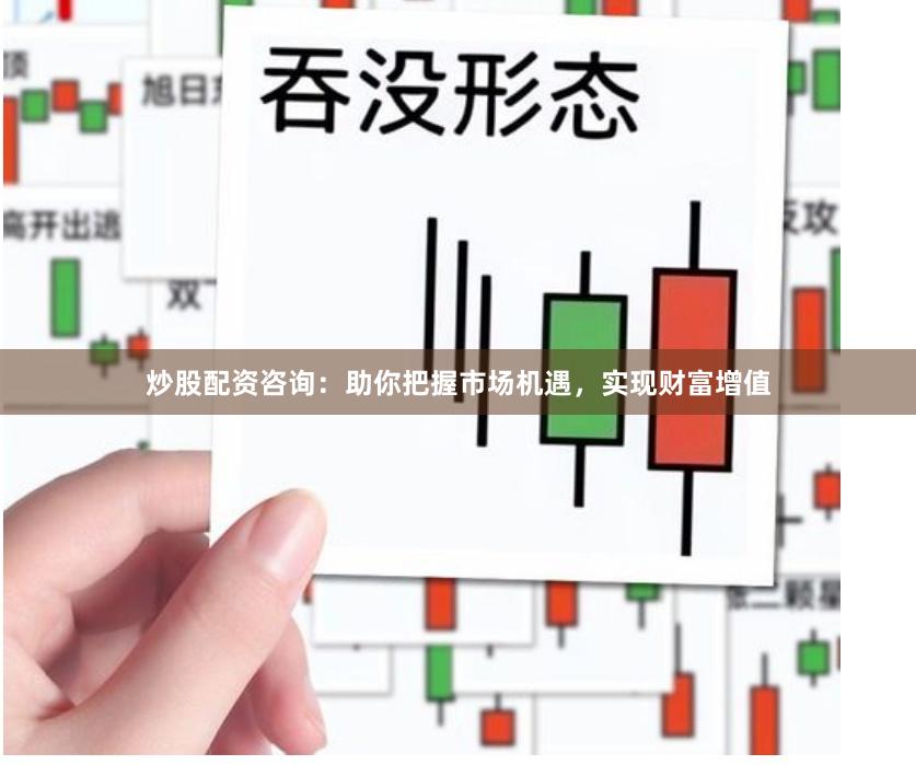 炒股配资咨询：助你把握市场机遇，实现财富增值