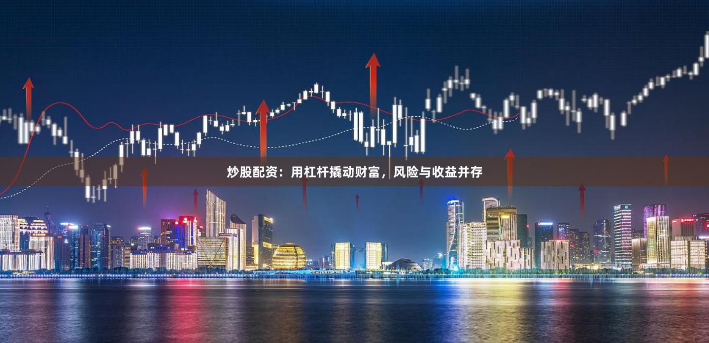 炒股配资：用杠杆撬动财富，风险与收益并存
