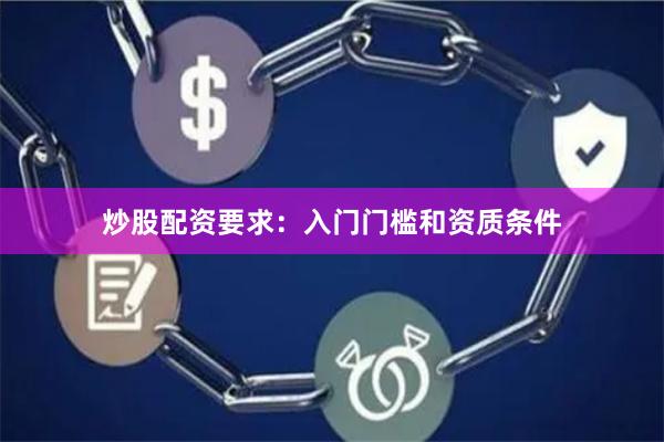炒股配资要求：入门门槛和资质条件