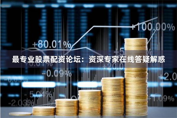 最专业股票配资论坛：资深专家在线答疑解惑
