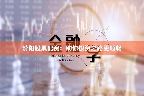 汾阳股票配资：助你投资之路更顺畅
