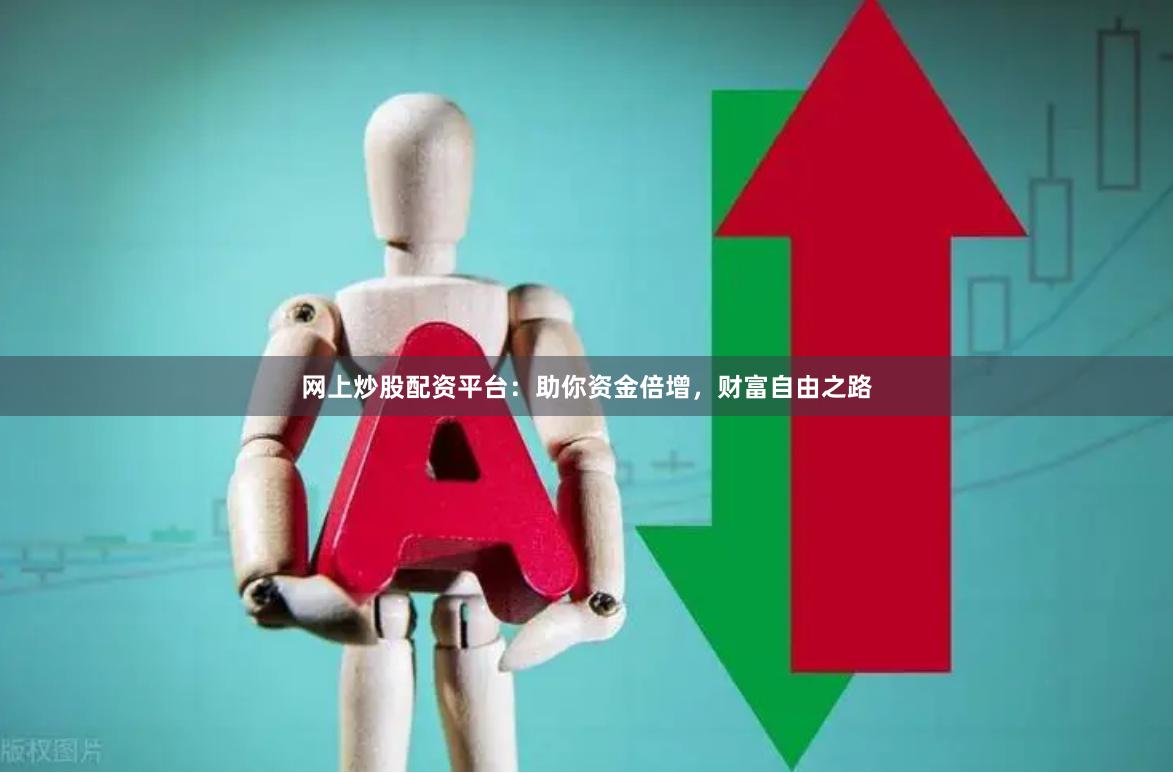 网上炒股配资平台：助你资金倍增，财富自由之路