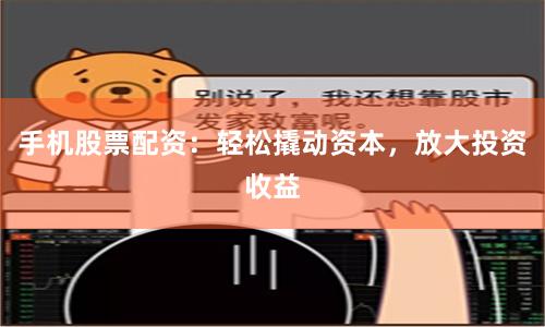手机股票配资：轻松撬动资本，放大投资收益