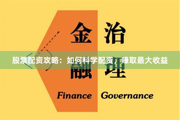 股票配资攻略：如何科学配资，赚取最大收益