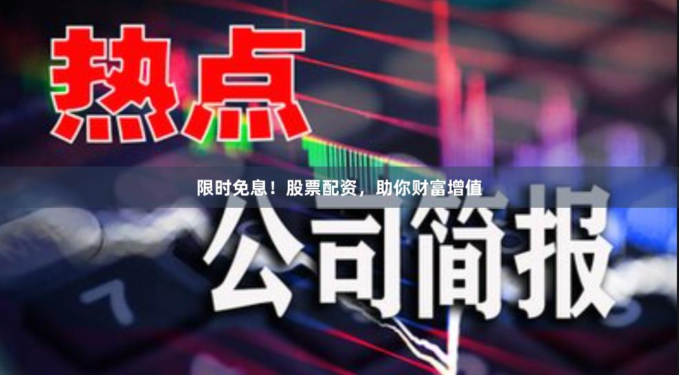 限时免息！股票配资，助你财富增值