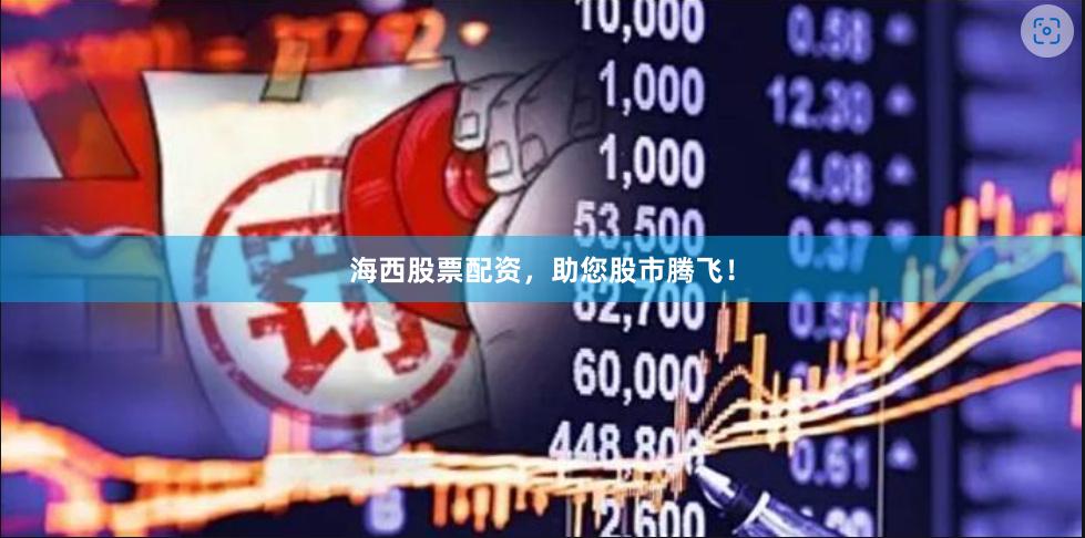 海西股票配资，助您股市腾飞！
