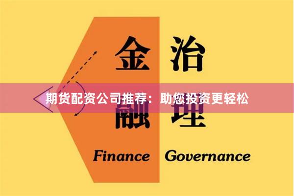 期货配资公司推荐：助您投资更轻松