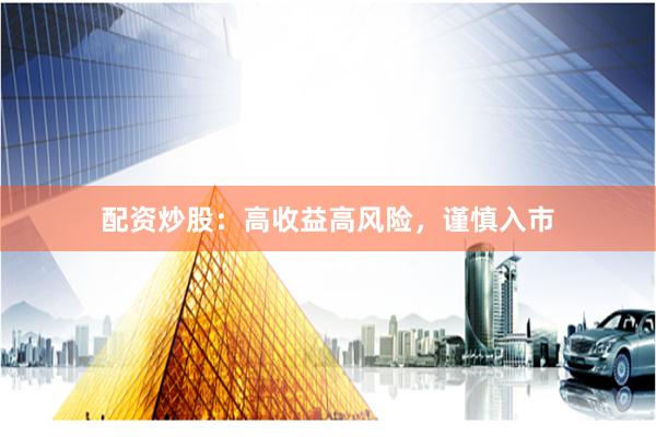 配资炒股：高收益高风险，谨慎入市