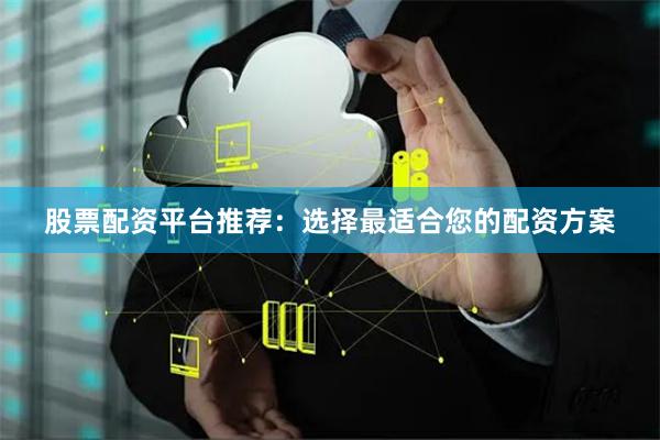 股票配资平台推荐：选择最适合您的配资方案