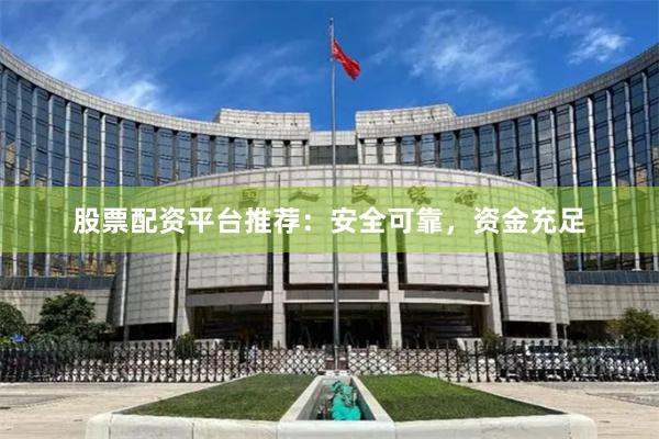 股票配资平台推荐：安全可靠，资金充足