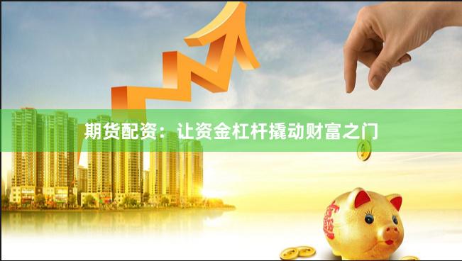 期货配资：让资金杠杆撬动财富之门