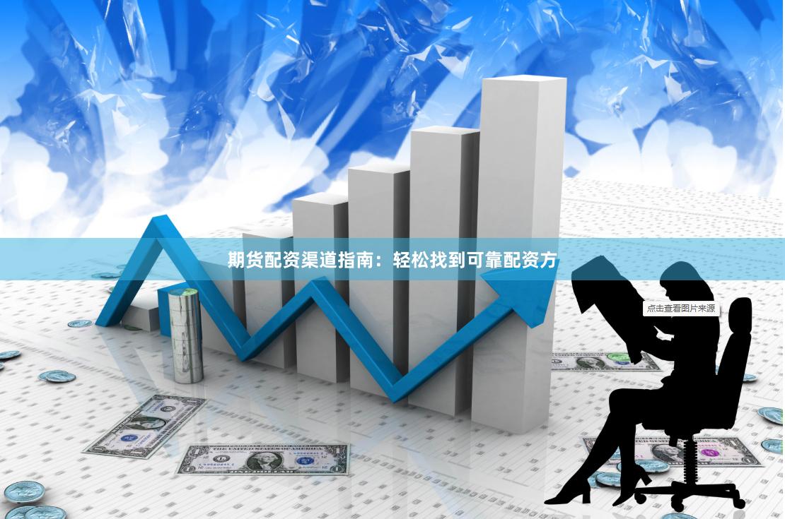 期货配资渠道指南：轻松找到可靠配资方