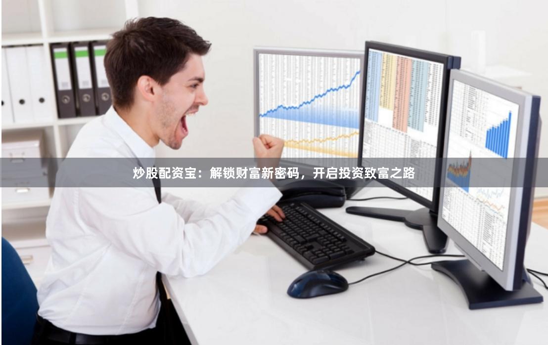 炒股配资宝：解锁财富新密码，开启投资致富之路