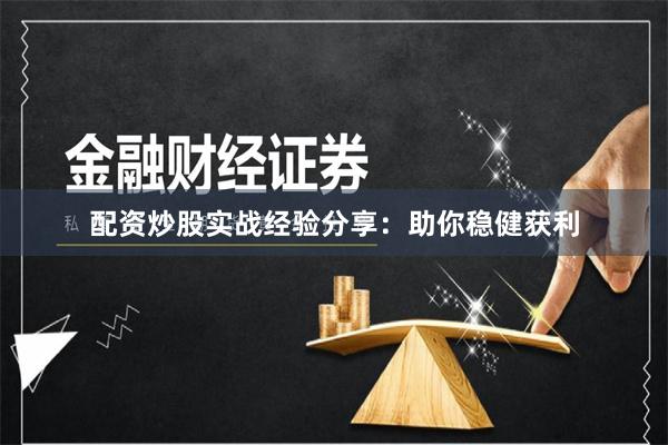 配资炒股实战经验分享：助你稳健获利