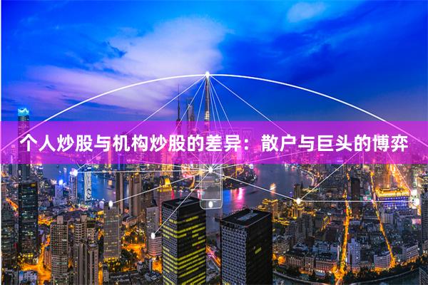个人炒股与机构炒股的差异:散户与巨头的博弈