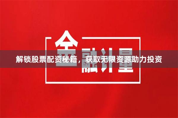 解锁股票配资秘籍，获取无限资源助力投资