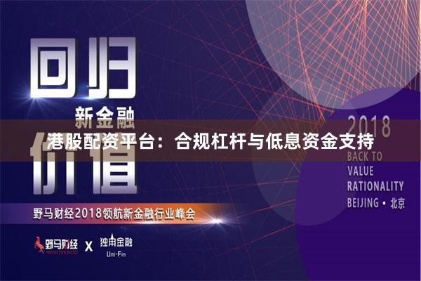 港股配资平台：合规杠杆与低息资金支持