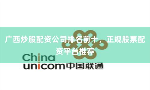 广西炒股配资公司排名前十，正规股票配资平台推荐