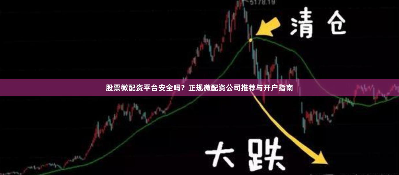股票微配资平台安全吗？正规微配资公司推荐与开户指南