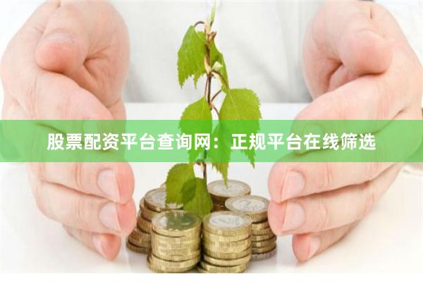 股票配资平台查询网：正规平台在线筛选