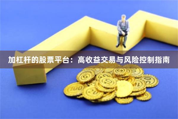 加杠杆的股票平台：高收益交易与风险控制指南