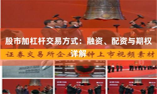 股市加杠杆交易方式：融资、配资与期权详解