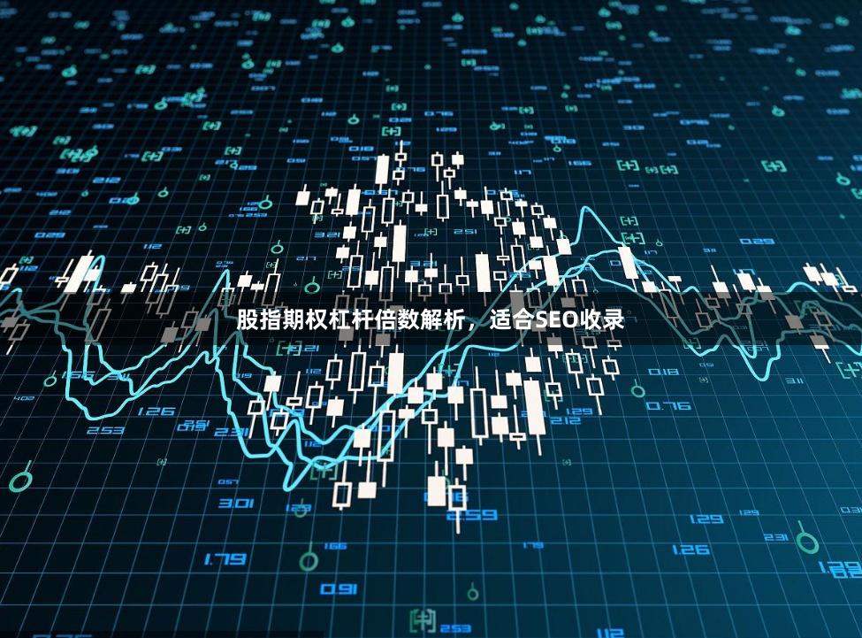 股指期权杠杆倍数解析,适合SEO收录