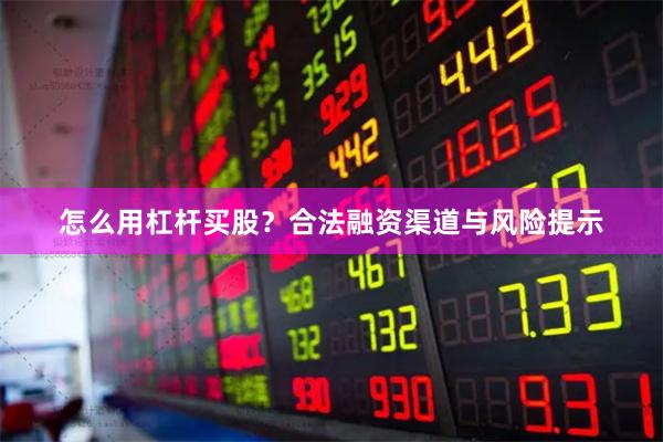 怎么用杠杆买股？合法融资渠道与风险提示