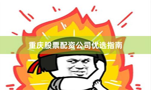 重庆股票配资公司优选指南