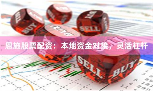 恩施股票配资：本地资金对接，灵活杠杆