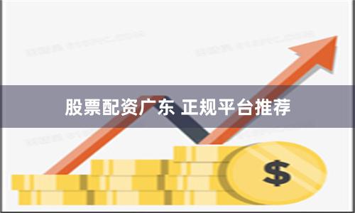 股票配资广东 正规平台推荐