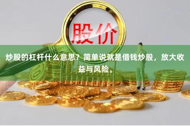 炒股的杠杆什么意思？简单说就是借钱炒股，放大收益与风险。