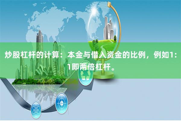炒股杠杆的计算：本金与借入资金的比例，例如1:1即两倍杠杆。