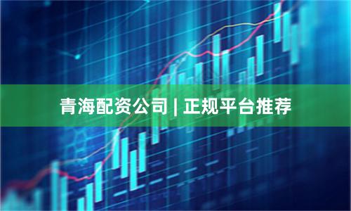 青海配资公司 | 正规平台推荐