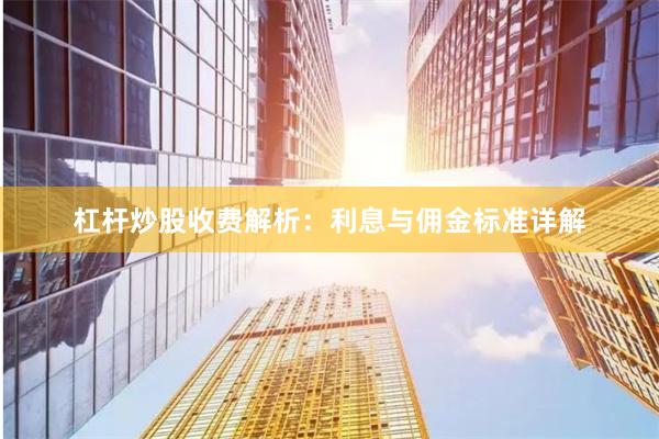 杠杆炒股收费解析：利息与佣金标准详解
