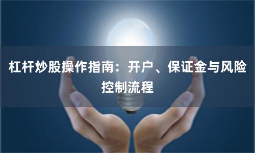 杠杆炒股操作指南：开户、保证金与风险控制流程
