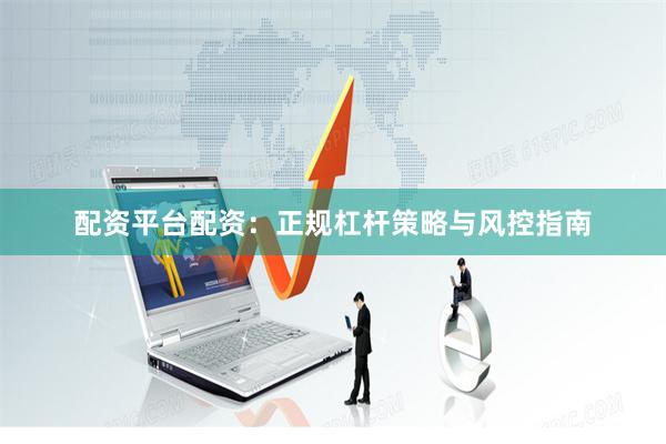 配资平台配资：正规杠杆策略与风控指南