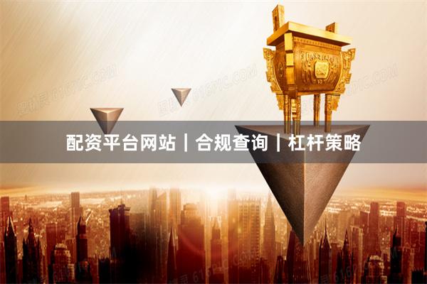 配资平台网站｜合规查询｜杠杆策略