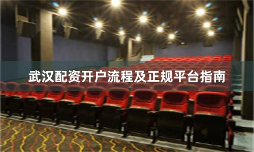 武汉配资开户流程及正规平台指南